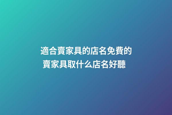 適合賣家具的店名免費的 賣家具取什么店名好聽-第1張-店鋪起名-玄機派